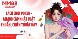 Cách Chơi Poker - MM88 Cập Nhật Luật Chuẩn, Chiến Thuật Hay