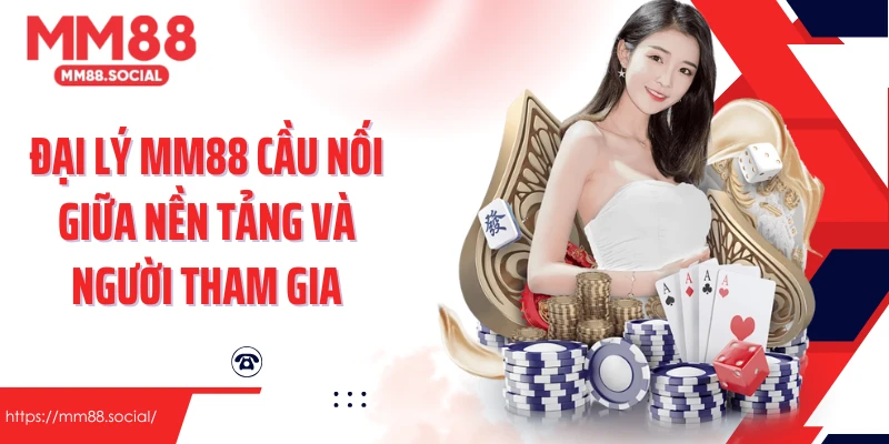 Đại lý MM88 cầu nối giữa nền tảng và người tham gia