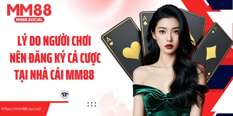 Lý do người chơi nên đăng ký cá cược tại nhà cái MM88