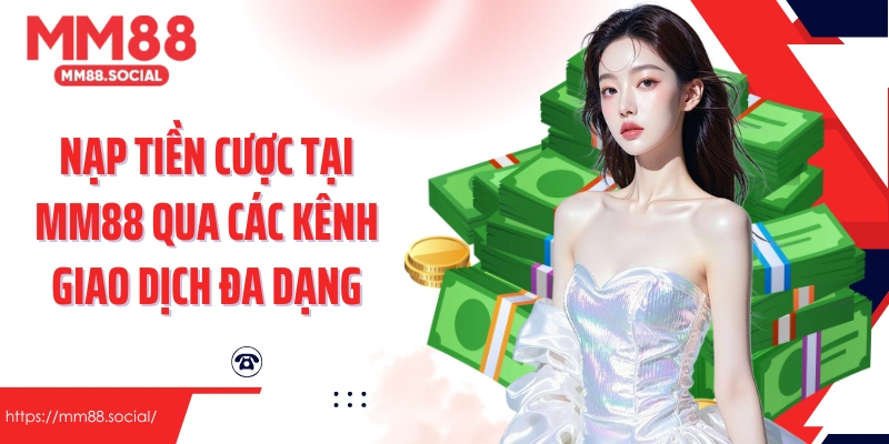 Nạp tiền cược tại MM88 qua các kênh giao dịch đa dạng