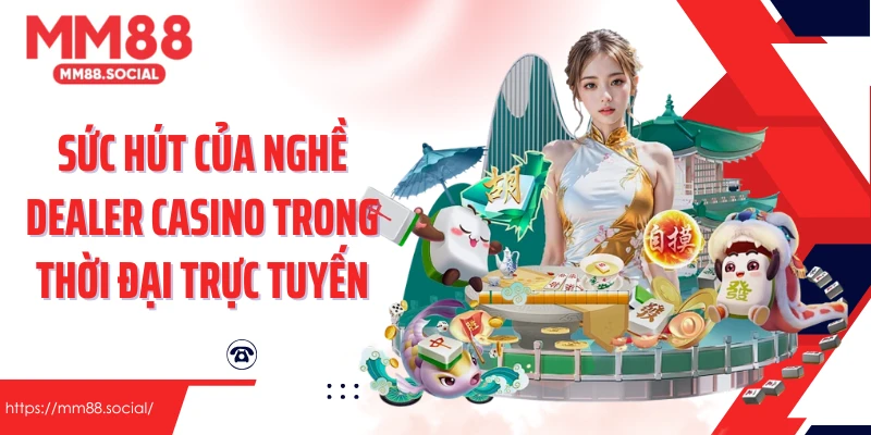 Sức hút của nghề Dealer Casino trong thời đại trực tuyến