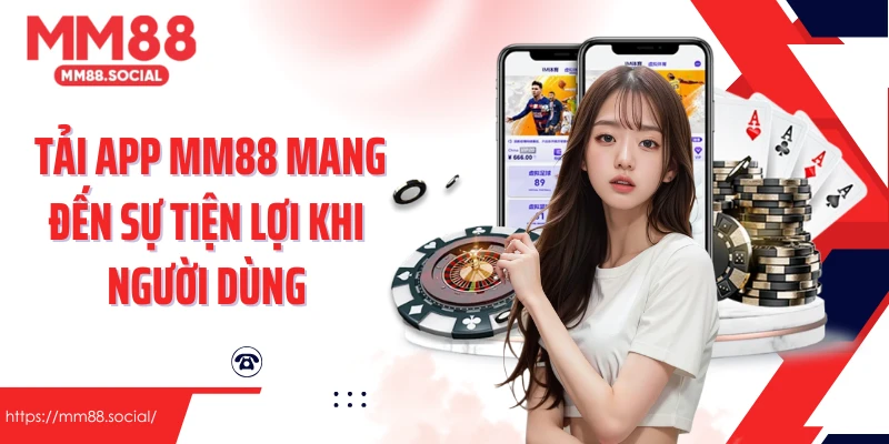 Tải App MM88 mang đến sự tiện lợi khi người dùng