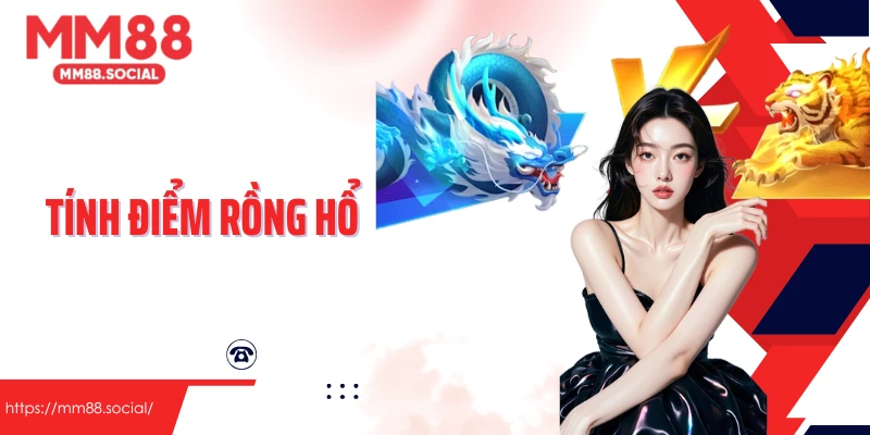 Tính Điểm Rồng Hổ Quy Tắc Quan Trọng Mạng Chiến Thắng Lại Gần