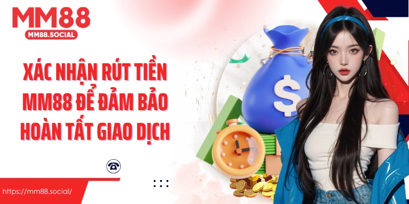 Xác nhận rút tiền MM88 để đảm bảo hoàn tất giao dịch